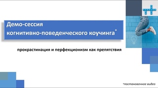 Демо-сессия когнитивно-поведенческого коучинга: прокрастинация и перфекционизм как препятствия