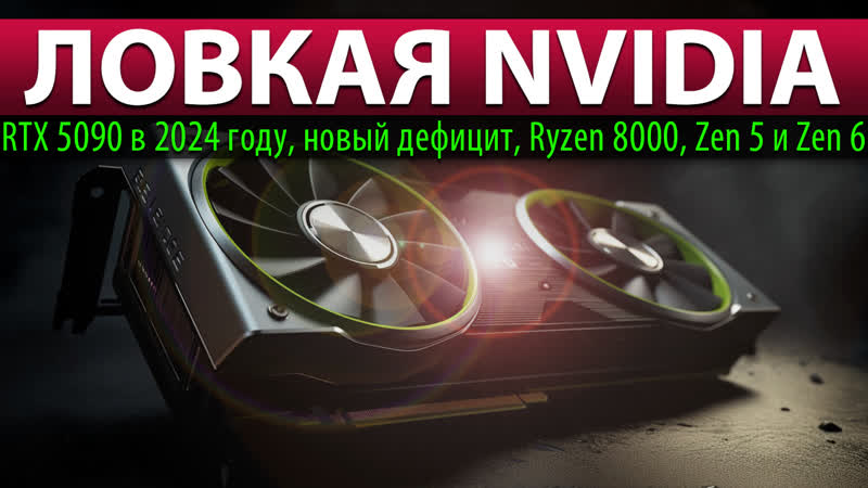 ЛОВКАЯ NVIDIA: RTX 5090 в 2024 году, новый дефицит, Ryzen 8000, Zen 5 и Zen