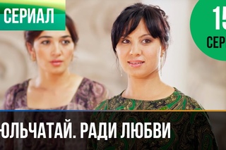 ▶️ Гюльчатай. Ради любви 15 серия - Мелодрама | Фильмы и сериалы - Русские мелодрамы