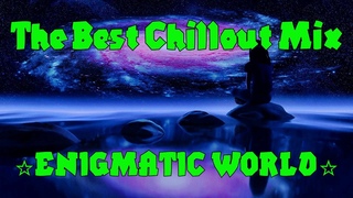 Enigmatic World  The Best Chillout Mix  Best Chillout Music  @  Энигматик  Лучшие Хиты