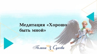 Полина Сухова. Медитация “Хорошо быть мной“