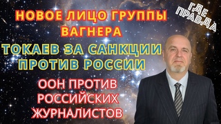 Новое лицо Группы ВАГНЕРА. ООН против российских журналистов. Токаев за санкции против России.
