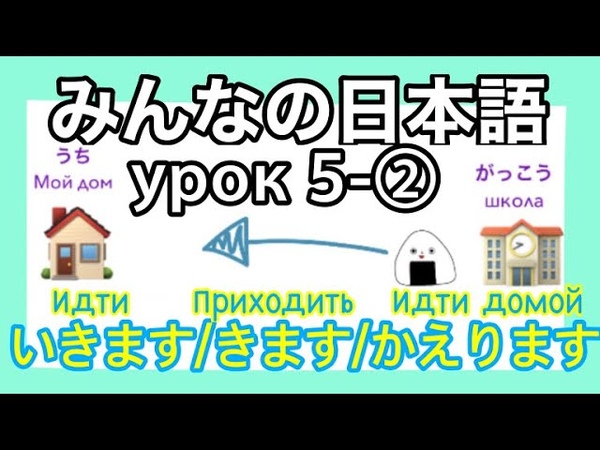 5 2 いきます, きます, かえります:Японский для начинающих:Японка