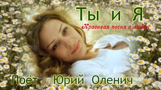ТЫ И Я. Красивая песня о любви. Исп. Ю. Оленич, музыка А. Габиец, слова В.  Лемтюжников